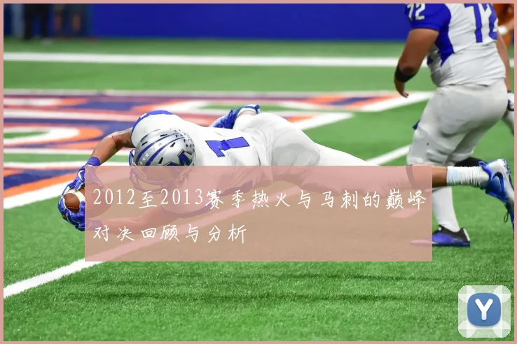 2012至2013赛季热火与马刺的巅峰对决回顾与分析