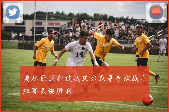 奥林匹亚科迎战皮尔森争夺欧战小组赛关键胜利