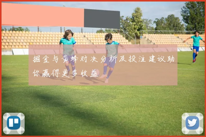 掘金与黄蜂对决分析及投注建议助你赢得更多收益