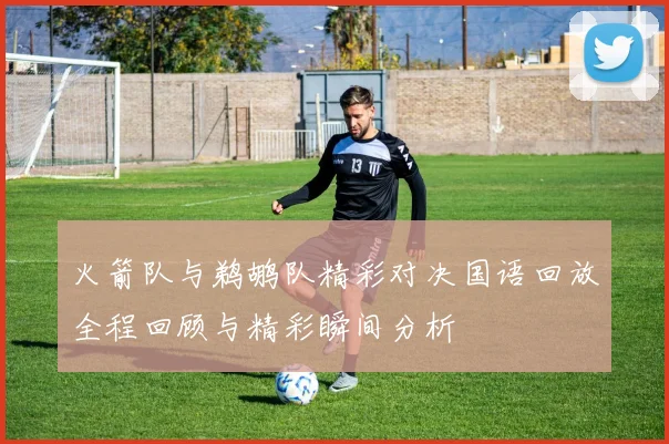 火箭队与鹈鹕队精彩对决国语回放全程回顾与精彩瞬间分析