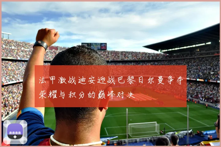 法甲激战迪安迎战巴黎日尔曼争夺荣耀与积分的巅峰对决