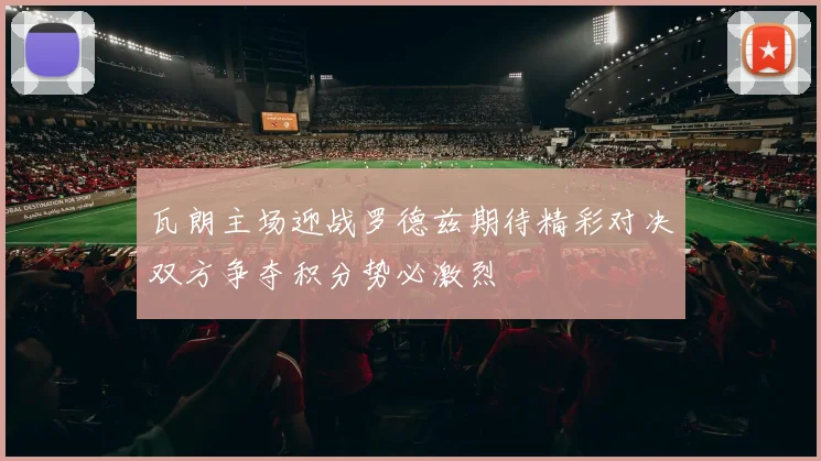 瓦朗主场迎战罗德兹期待精彩对决双方争夺积分势必激烈