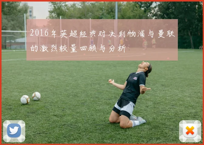 2016年英超经典对决利物浦与曼联的激烈较量回顾与分析