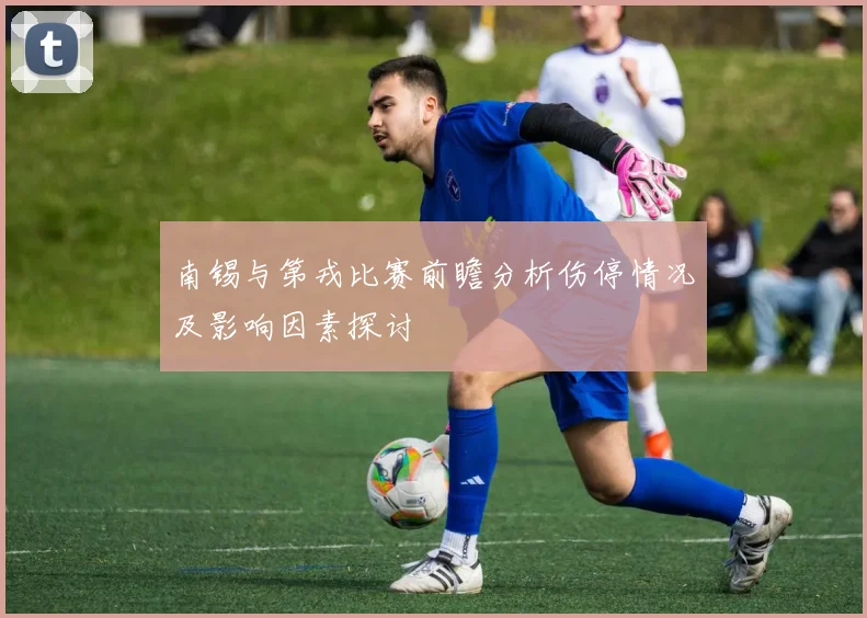 南锡与第戎比赛前瞻分析伤停情况及影响因素探讨