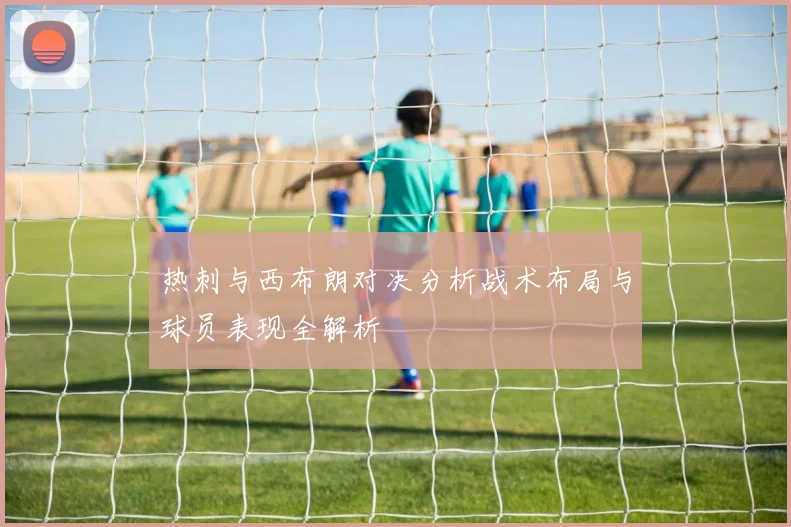 热刺与西布朗对决分析战术布局与球员表现全解析