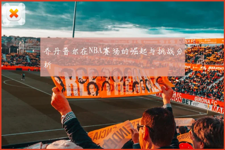 乔丹普尔在NBA赛场的崛起与挑战分析