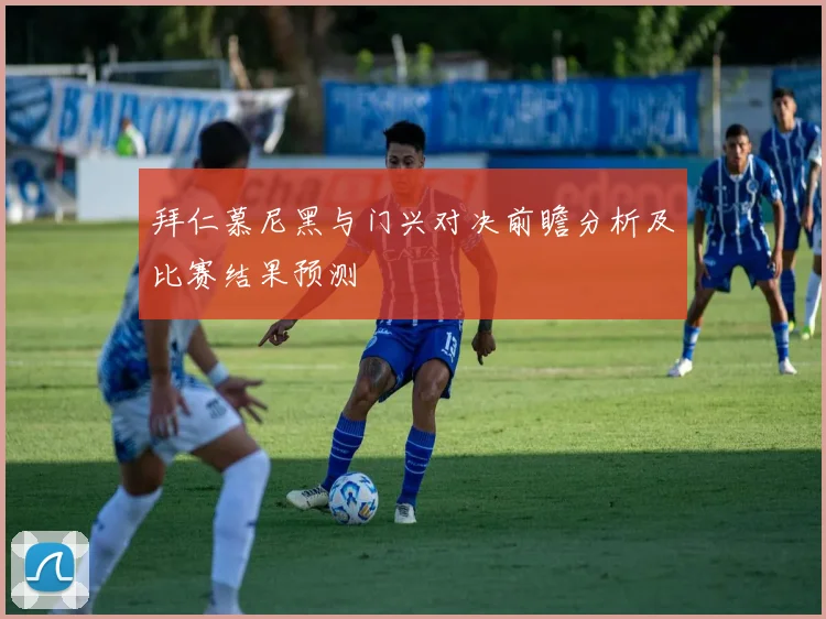 拜仁慕尼黑与门兴对决前瞻分析及比赛结果预测