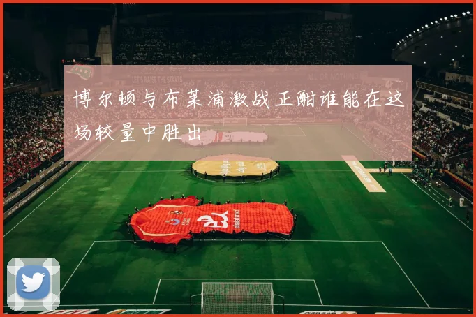 博尔顿与布莱浦激战正酣谁能在这场较量中胜出