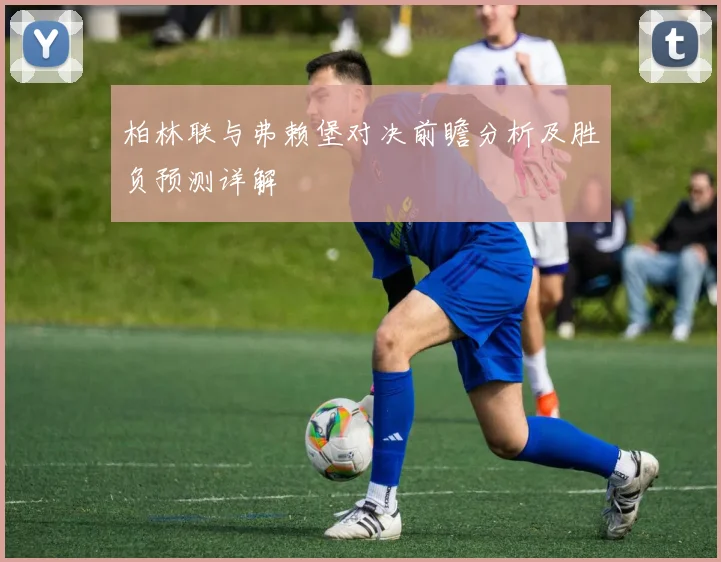 柏林联与弗赖堡对决前瞻分析及胜负预测详解