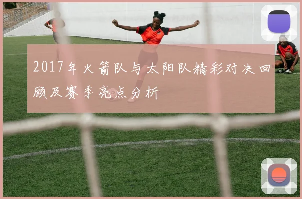 2017年火箭队与太阳队精彩对决回顾及赛季亮点分析