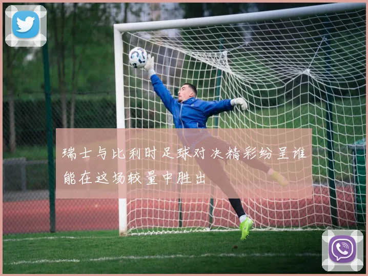 瑞士与比利时足球对决精彩纷呈谁能在这场较量中胜出