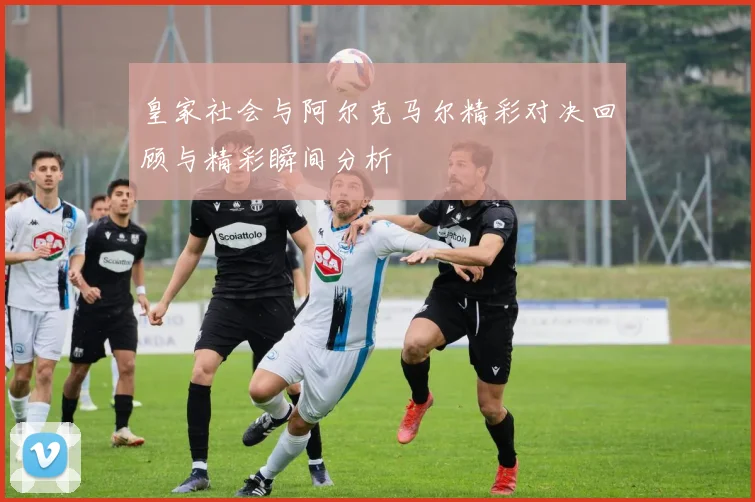 皇家社会与阿尔克马尔精彩对决回顾与精彩瞬间分析