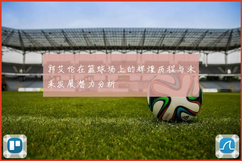 郭艾伦在篮球场上的辉煌历程与未来发展潜力分析