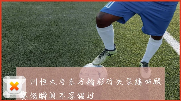 广州恒大与东方精彩对决录播回顾赛场瞬间不容错过