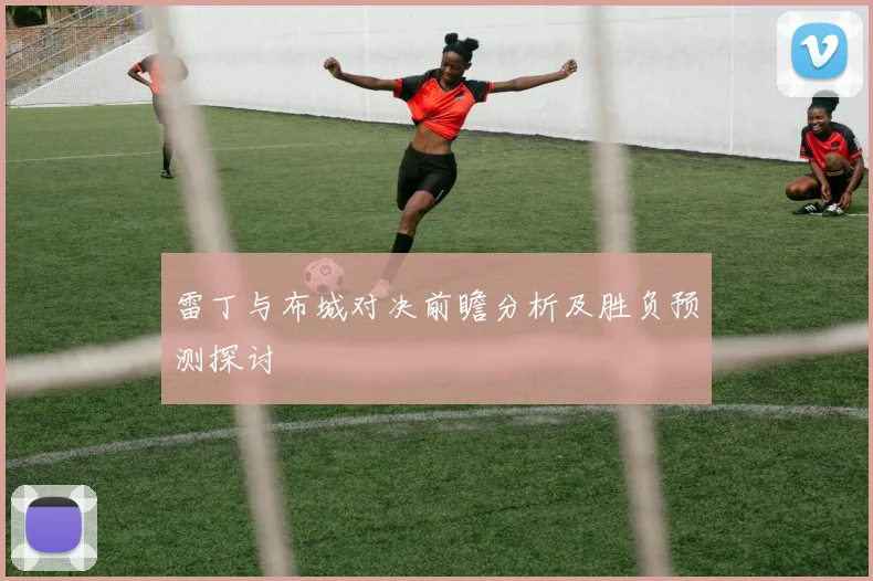 雷丁与布城对决前瞻分析及胜负预测探讨