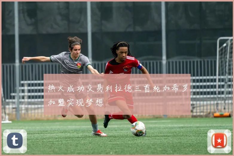 热火成功交易利拉德三首轮加希罗加盟实现梦想