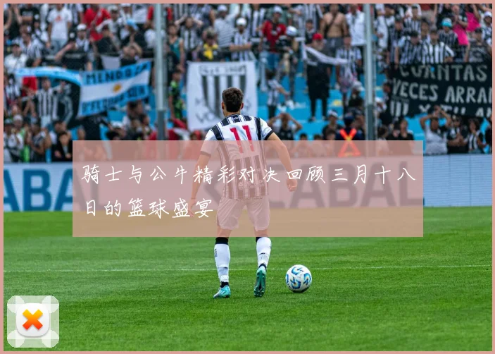 骑士与公牛精彩对决回顾三月十八日的篮球盛宴