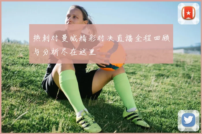 热刺对曼城精彩对决直播全程回顾与分析尽在这里