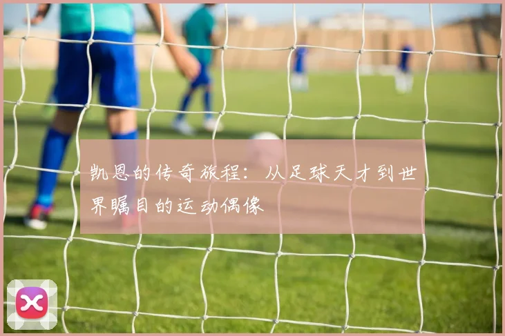 凯恩的传奇旅程：从足球天才到世界瞩目的运动偶像