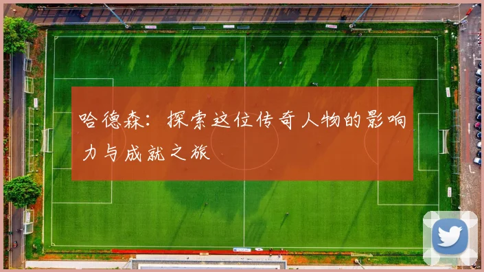 哈德森：探索这位传奇人物的影响力与成就之旅