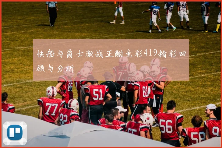 快船与爵士激战正酣竞彩419精彩回顾与分析