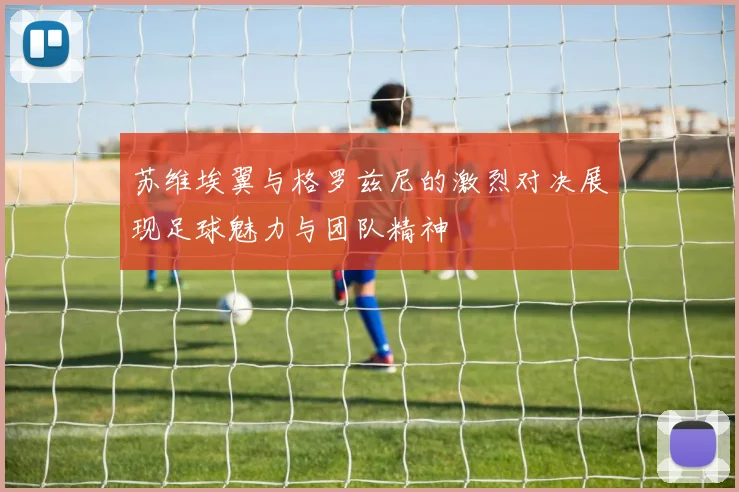 苏维埃翼与格罗兹尼的激烈对决展现足球魅力与团队精神